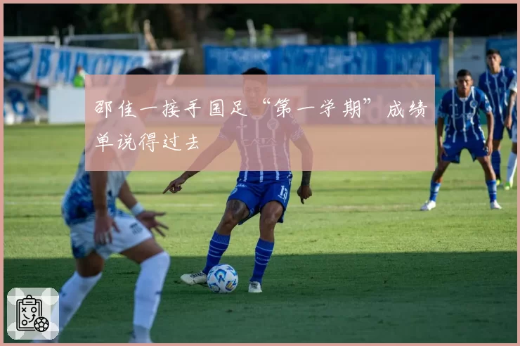邵佳一接手国足“第一学期”成绩单说得过去
