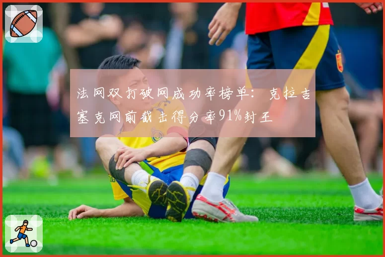 法网双打破网成功率榜单：克拉吉塞克网前截击得分率91%封王