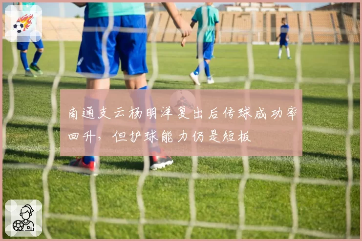南通支云杨明洋复出后传球成功率回升,但护球能力仍是短板