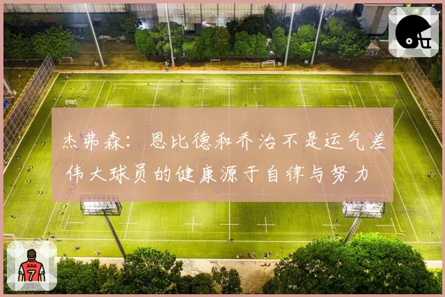 杰弗森:恩比德和乔治不是运气差 伟大球员的健康源于自律与努力