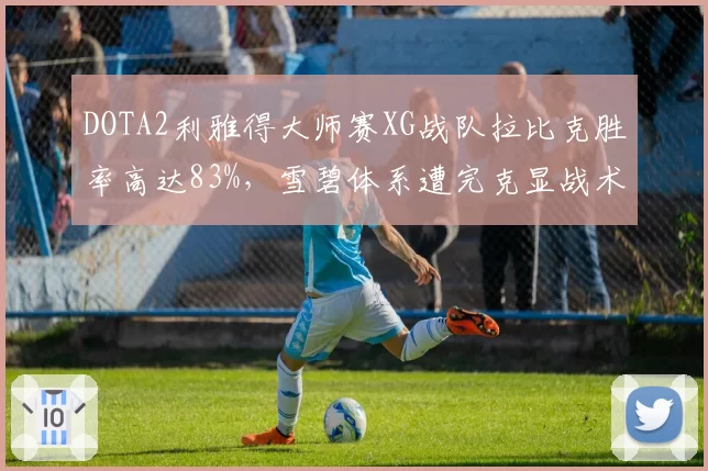 DOTA2利雅得大师赛XG战队拉比克胜率高达83%,雪碧体系遭完克显战术死穴