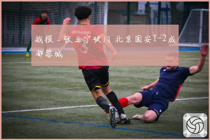 战报 _ 张玉宁破门 北京国安1-2成都蓉城