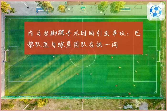 内马尔脚踝手术时间引发争议，巴黎队医与球员团队各执一词