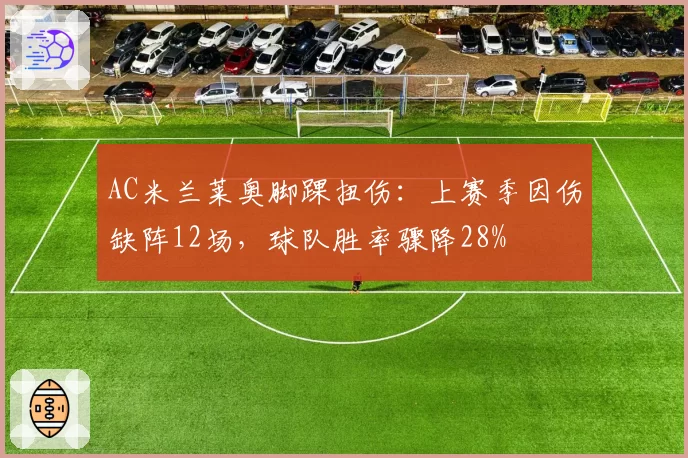 AC米兰莱奥脚踝扭伤:上赛季因伤缺阵12场,球队胜率骤降28%