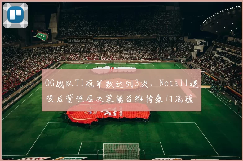 OG战队TI冠军数达到3次,Notail退役后管理层决策能否维持豪门底蕴?