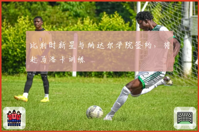 比利时新星与纳达尔学院签约,将赴马洛卡训练