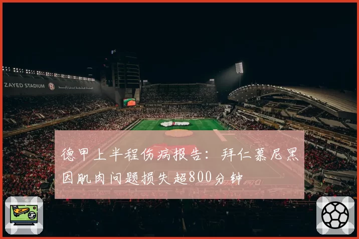德甲上半程伤病报告:拜仁慕尼黑因肌肉问题损失超800分钟