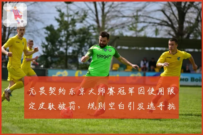 无畏契约东京大师赛冠军因使用限定皮肤被罚，规则空白引发选手抗议