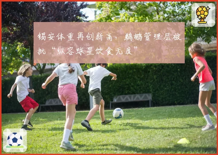 锡安体重再创新高,鹈鹕管理层被批“纵容球星饮食无度”