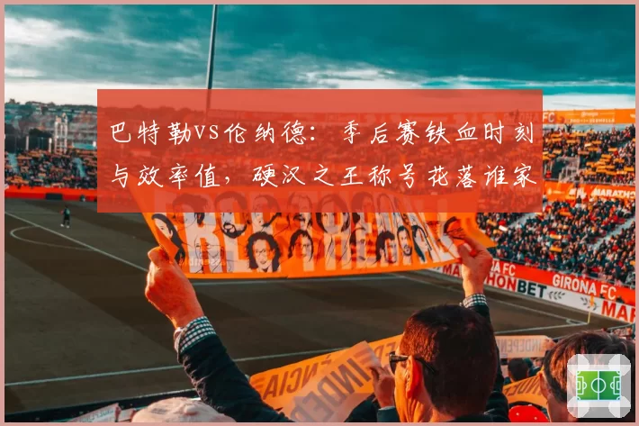 巴特勒vs伦纳德：季后赛铁血时刻与效率值，硬汉之王称号花落谁家
