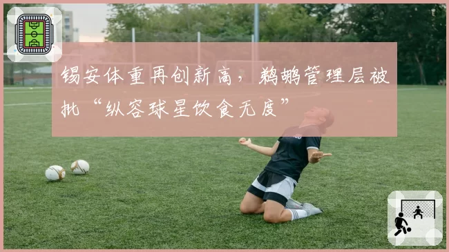 锡安体重再创新高,鹈鹕管理层被批“纵容球星饮食无度”