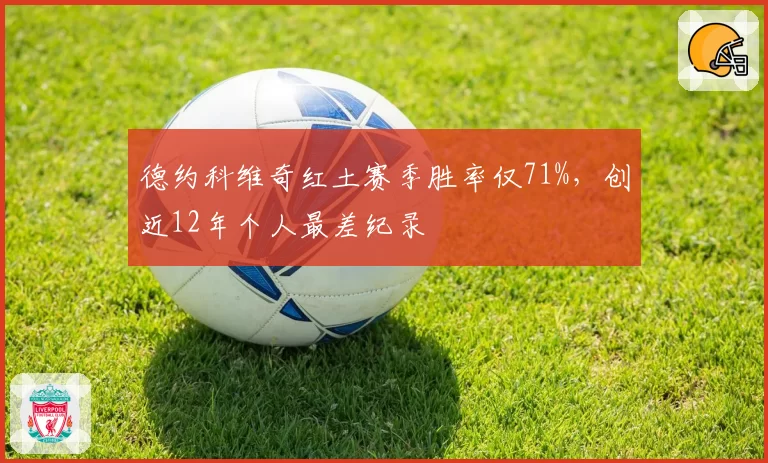 德约科维奇红土赛季胜率仅71%,创近12年个人最差纪录